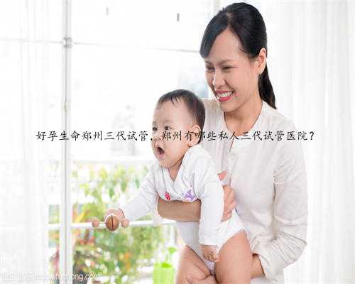 好孕生命郑州三代试管，郑州有哪些私人三代试管医院？