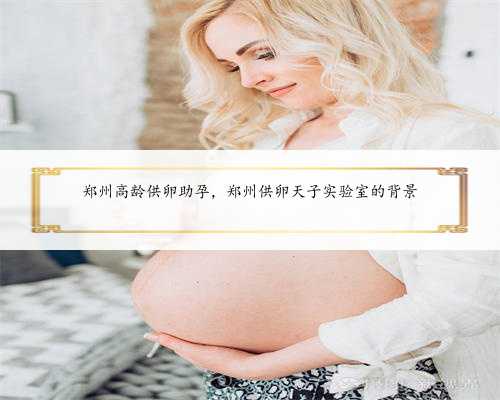 郑州高龄供卵助孕，郑州供卵天子实验室的背景