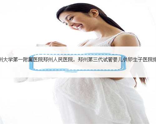 郑州大学第一附属医院郑州人民医院，郑州第三代试管婴儿供卵生子医院排名