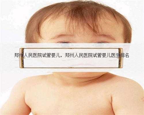 郑州人民医院试管婴儿，郑州人民医院试管婴儿医生排名
