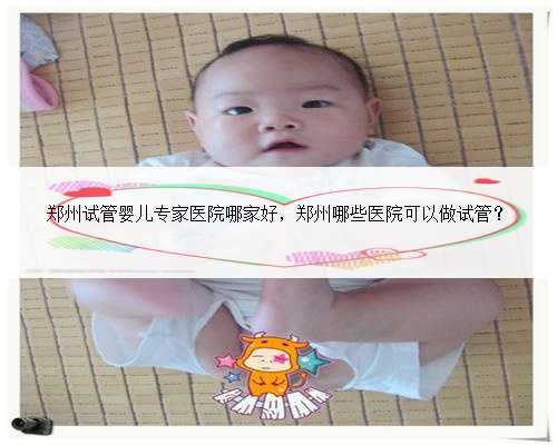 郑州试管婴儿专家医院哪家好，郑州哪些医院可以做试管？