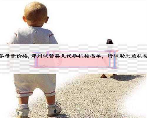 杭州代孕母亲价格,郑州试管婴儿代孕机构名单，附辅助生殖机构名单？