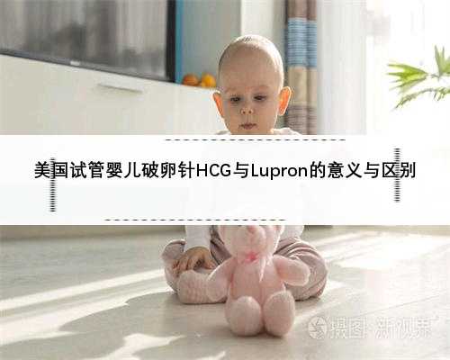 美国试管婴儿破卵针HCG与Lupron的意义与区别